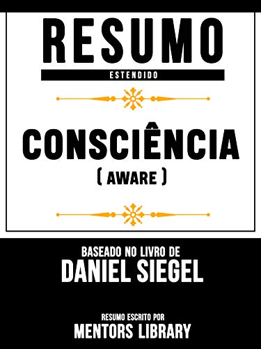 Livro PDF Resumo Estendido: Consciência (Aware): Baseado No Livro De Daniel Siegel