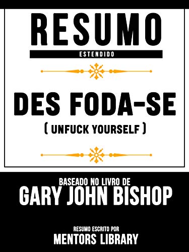 Livro PDF Resumo Estendido: Des Foda-Se (Unfuck Yourself) – Baseado No Livro De Gary John Bishop
