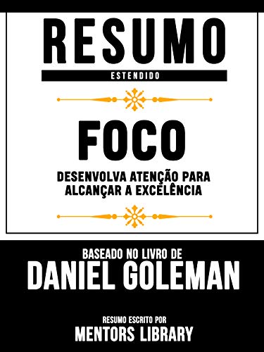 Livro PDF Resumo Estendido: Foco – Desenvolva Atencao Para Alcancar A Excelencia | Baseado No Livro De Daniel Goleman