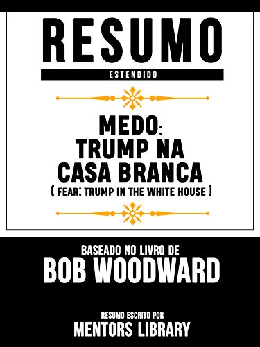 Livro PDF Resumo Estendido: Medo: Trump Na Casa Branca (Fear: Trump In The White House) – Baseado No Livro De Bob Woodward