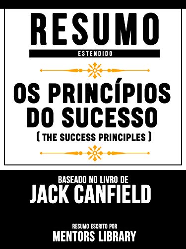 Livro PDF Resumo Estendido: Os Princípios Do Sucesso (The Success Principles) – Baseado No Livro De Jack Canfield