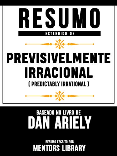 Livro PDF Resumo Estendido: Previsivelmente Irracional (Predictably Irrational): Baseado No Livro De Dan Ariely