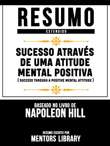 Livro PDF Resumo Estendido: Sucesso Através De Uma Atitude Mental Positiva (Success Through A Positive Mental Attitude) – Baseado No Livro De Napoleon Hill