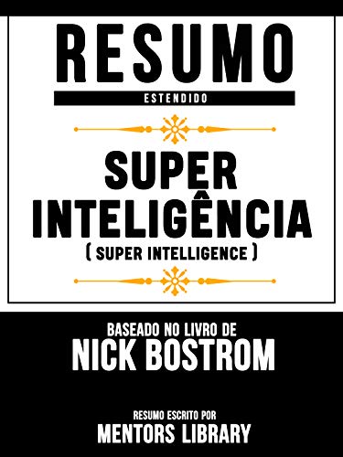 Livro PDF Resumo Estendido: Superinteligência (Superintelligence) – Baseado No Livro De Nick Bostrom