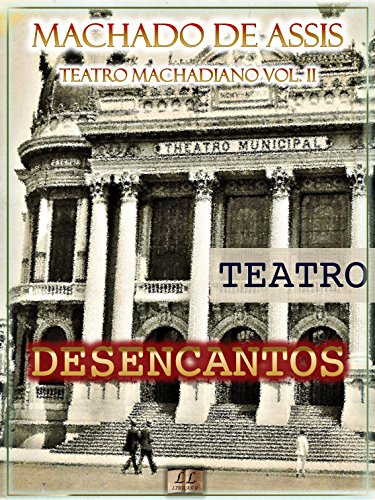 Livro PDF Desencantos [Ilustrado, Notas, Índice Ativo, Com Biografia, Críticas e Análises] – Teatro Machadiano Vol. II: Teatro