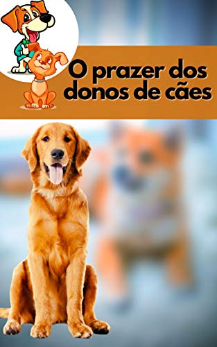 Livro PDF O prazer dos donos de cães: Faça o seu cão obedecer a todos os seus comandos com as mais poderosas ferramentas de treino disponíveis.