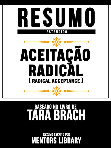 Livro PDF Resumo Estendido: Aceitação Radical (Radical Acceptance) – Baseado No Livro De Tara Brach