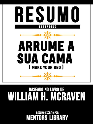 Livro PDF Resumo Estendido: Arrume A Sua Cama (Make Your Bed) – Baseado No Livro De Michael Bungay Stainer