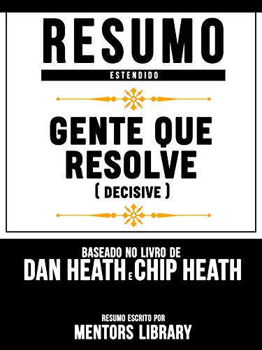 Livro PDF Resumo Estendido: Gente Que Resolve (Decisive) – Baseado No Livro De Dan Heath E Chip Heath