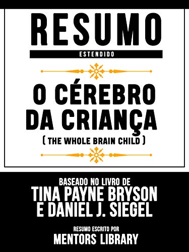 Livro PDF Resumo Estendido: O Cérebro Da Criança (The Whole Brain Child): Baseado No Livro De Tina Payne Bryson E Daniel J. Siegel