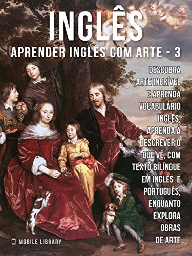 Livro PDF 3 – Inglês – Aprender Inglês com Arte: Aprenda a descrever o que vê, com textos bilingues Inglés e Português, enquanto explora belas obras de arte (Aprender Inglês com Arte (PT))