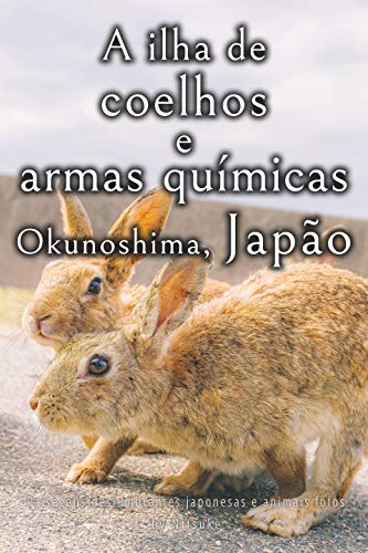 Livro PDF A ilha de coelhos e armas químicas – Okunoshima, Japão [Volume 2] (Paisagens deslumbrantes japonesas e animais fofos)