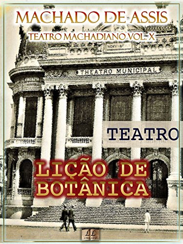 Livro PDF Lição de Botânica [Ilustrado, Índice Ativo, Notas, Com Biografia, Críticas e Análises] – Teatro Machadiano Vol. X: Teatro