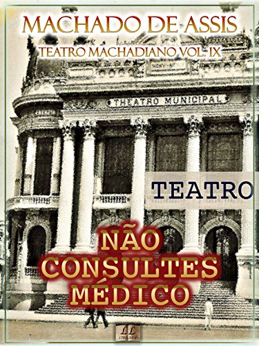 Livro PDF Não Consultes Médico [Ilustrado, Índice Ativo, Notas, Com Biografia, Críticas e Análises] – Teatro Machadiano Vol. IX: Teatro
