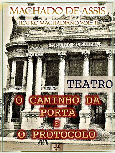 Livro PDF O Caminho da Porta e O Protocolo[Índice Ativo, Notas, Com Biografia, Críticas e Análises] – Teatro Machadiano Vol. III: Teatro