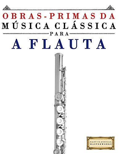Livro PDF Obras-Primas da Música Clássica para a Flauta: Peças fáceis de Bach, Beethoven, Brahms, Handel, Haydn, Mozart, Schubert, Tchaikovsky, Vivaldi e Wagner