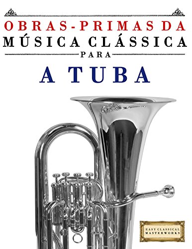 Livro PDF Obras-Primas da Música Clássica para a Tuba: Peças fáceis de Bach, Beethoven, Brahms, Handel, Haydn, Mozart, Schubert, Tchaikovsky, Vivaldi e Wagner