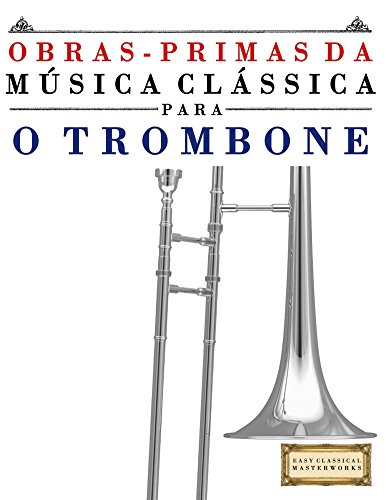 Livro PDF Obras-Primas da Música Clássica para o Trombone: Peças fáceis de Bach, Beethoven, Brahms, Handel, Haydn, Mozart, Schubert, Tchaikovsky, Vivaldi e Wagner