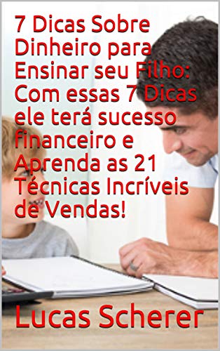 Livro PDF 7 Dicas Sobre Dinheiro para Ensinar seu Filho: Com essas 7 Dicas ele terá sucesso financeiro e Aprenda as 21 Técnicas Incríveis de Vendas!