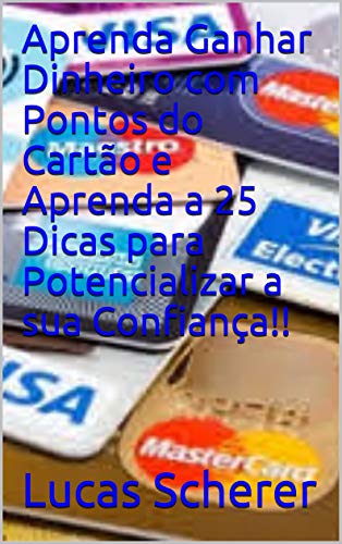 Livro PDF Aprenda Ganhar Dinheiro com Pontos do Cartão e Aprenda a 25 Dicas para Potencializar a sua Confiança!!