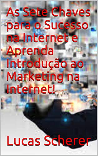 Livro PDF As Sete Chaves para o Sucesso na Internet e Aprenda Introdução ao Marketing na Internet!