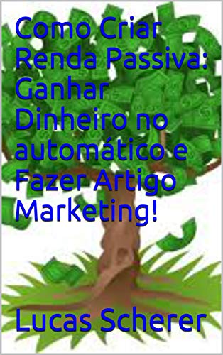 Livro PDF Como Criar Renda Passiva: Ganhar Dinheiro no automático e Fazer Artigo Marketing!