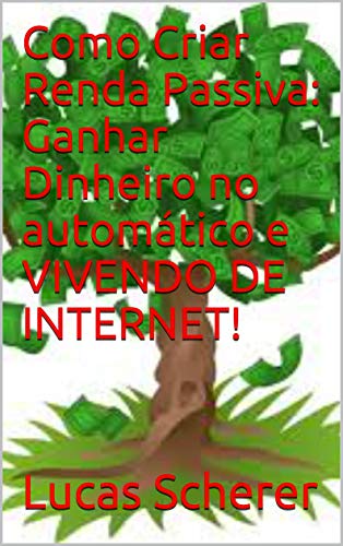 Livro PDF Como Criar Renda Passiva: Ganhar Dinheiro no automático e VIVENDO DE INTERNET!