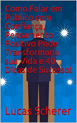Livro PDF Como Falar em Público com Confiança, Pensamento Positivo Pode Transformar a sua Vida e 40 Dicas de Sucesso!