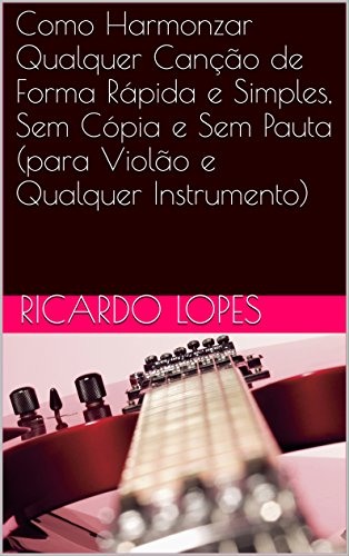 Livro PDF Como Harmonizar Qualquer Canção de Forma Rápida e Simples, Sem Cópia e Sem Pauta (para Violão e Qualquer Instrumento)