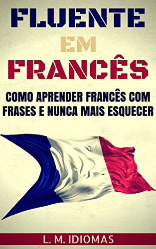 Livro PDF Fluente em Francês: Como Aprender Francês Com Frases e Nunca Mais Esquecer