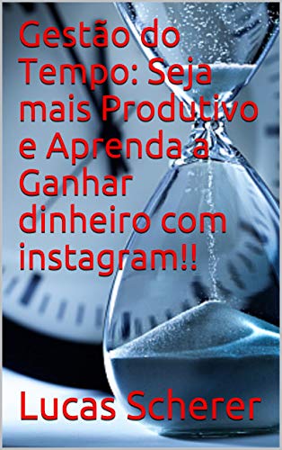 Livro PDF Gestão do Tempo: Seja mais Produtivo e Aprenda a Ganhar dinheiro com instagram!!