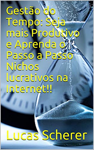 Livro PDF Gestão do Tempo: Seja mais Produtivo e Aprenda o Passo a Passo Nichos lucrativos na Internet!!