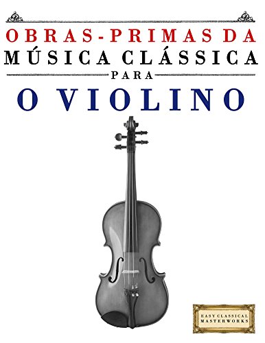 Livro PDF Obras-Primas da Música Clássica para o Violino: Peças fáceis de Bach, Beethoven, Brahms, Handel, Haydn, Mozart, Schubert, Tchaikovsky, Vivaldi e Wagner