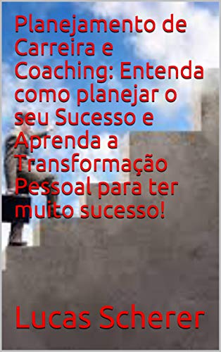 Livro PDF Planejamento de Carreira e Coaching: Entenda como planejar o seu Sucesso e Aprenda a Transformação Pessoal para ter muito sucesso!