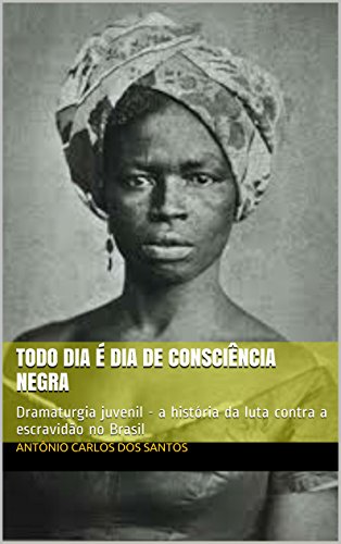 Livro PDF: Todo dia é dia de consciência negra: Dramaturgia juvenil – a história da luta contra a escravidão no Brasil (Coleção Educação, Teatro & História Livro 3)