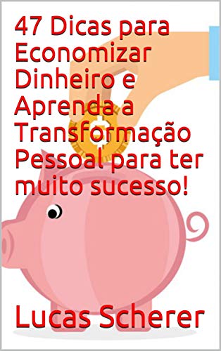 Livro PDF 47 Dicas para Economizar Dinheiro e Aprenda a Transformação Pessoal para ter muito sucesso!