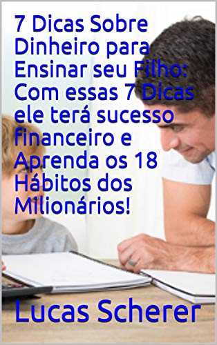 Livro PDF 7 Dicas Sobre Dinheiro para Ensinar seu Filho: Com essas 7 Dicas ele terá sucesso financeiro e Aprenda os 18 Hábitos dos Milionários!