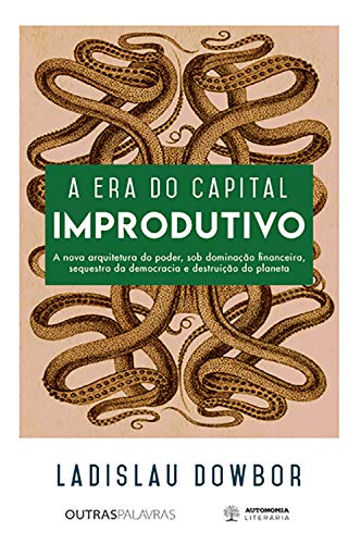 Livro PDF A era do capital improdutivo: Nova arquitetura do poder – dominação financeira, sequestro da democracia e destruição do planeta