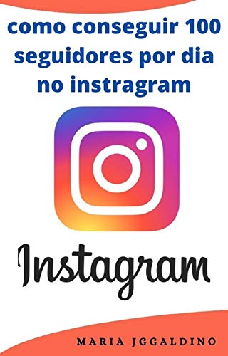Livro PDF Como conseguir 100 seguidores por dia no Instragram: Instagram para os negócios