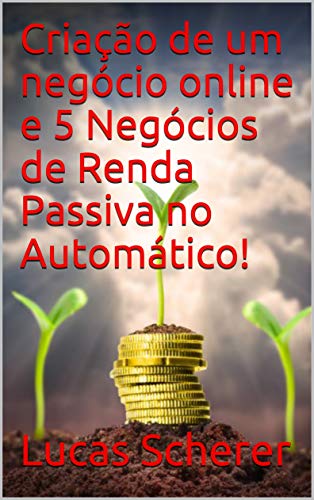 Livro PDF Criação de um negócio online e 5 Negócios de Renda Passiva no Automático!