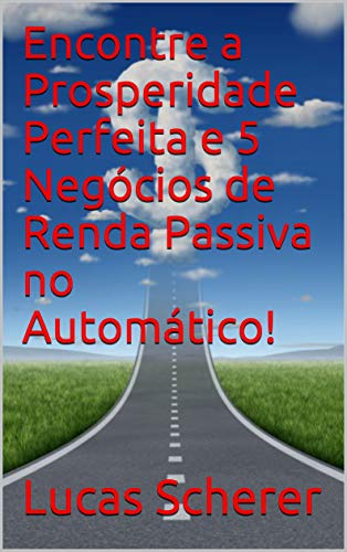 Livro PDF Encontre a Prosperidade Perfeita e 5 Negócios de Renda Passiva no Automático!