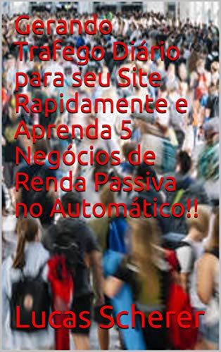 Livro PDF Gerando Trafego Diário para seu Site Rapidamente e Aprenda 5 Negócios de Renda Passiva no Automático!!