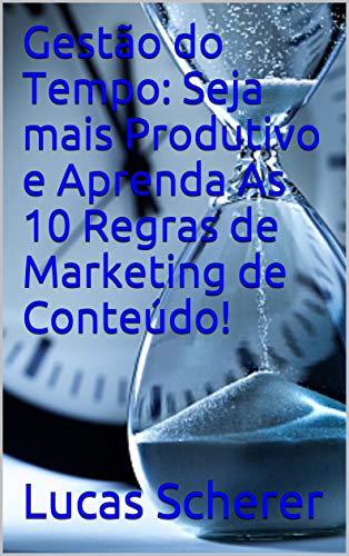 Livro PDF Gestão do Tempo: Seja mais Produtivo e Aprenda As 10 Regras de Marketing de Conteúdo!