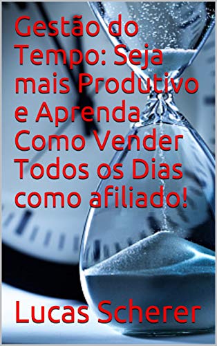 Livro PDF Gestão do Tempo: Seja mais Produtivo e Aprenda Como Vender Todos os Dias como afiliado!