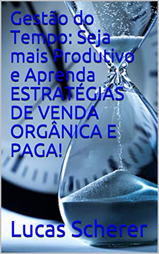 Livro PDF Gestão do Tempo: Seja mais Produtivo e Aprenda ESTRATÉGIAS DE VENDA ORGÂNICA E PAGA!
