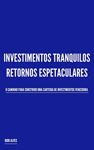 Livro PDF Investimentos Tranquilos, Retornos Espetaculares: O caminho para construir uma carteira de investimentos vencedora