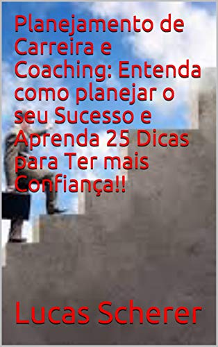 Livro PDF Planejamento de Carreira e Coaching: Entenda como planejar o seu Sucesso e Aprenda 25 Dicas para Ter mais Confiança!!
