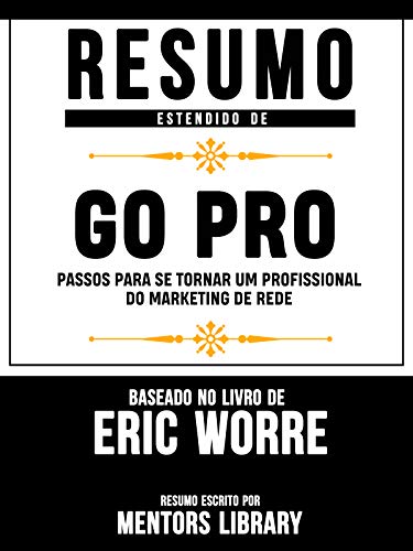 Livro PDF Resumo Estendido De Go Pro: Passos Para Se Tornar Um Profissional Do Marketing De Rede – Baseado No Livro De Eric Worre
