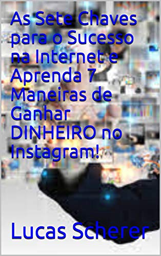Livro PDF As Sete Chaves para o Sucesso na Internet e Aprenda 7 Maneiras de Ganhar DINHEIRO no Instagram!