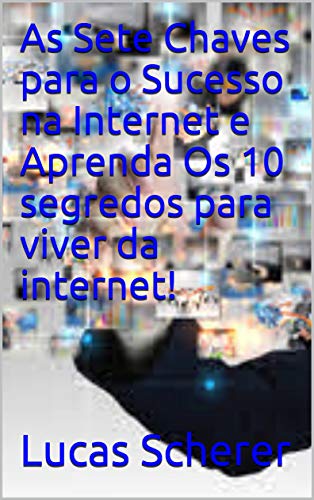 Livro PDF As Sete Chaves para o Sucesso na Internet e Aprenda Os 10 segredos para viver da internet!